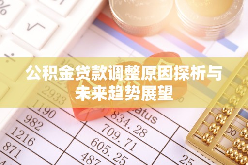 平塘公积金贷款调整原因探析与未来趋势展望