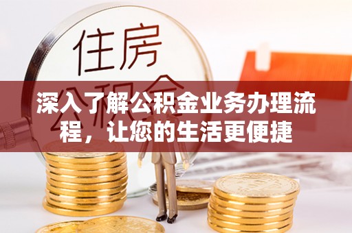 平塘深入了解公积金业务办理流程，让您的生活更便捷