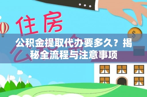 平塘公积金提取代办要多久？揭秘全流程与注意事项