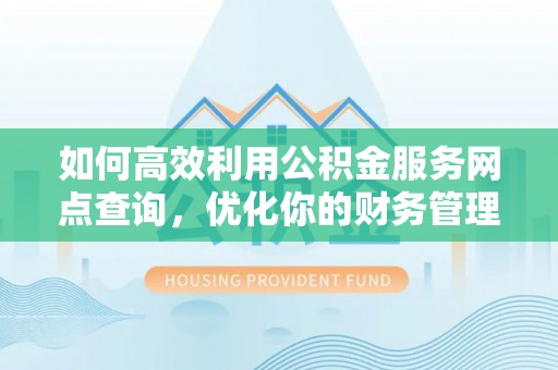 平塘如何高效利用公积金服务网点查询，优化你的财务管理