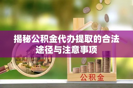 平塘揭秘公积金代办提取的合法途径与注意事项