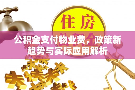 平塘公积金支付物业费，政策新趋势与实际应用解析