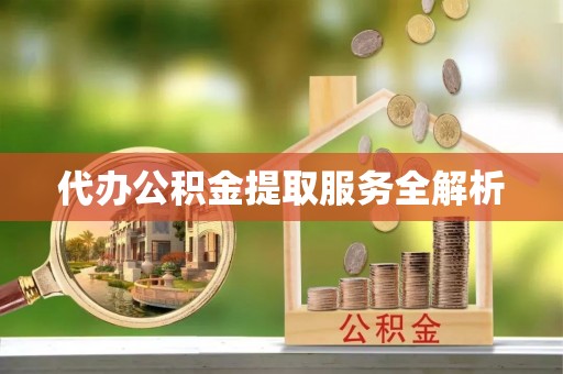 平塘代办公积金提取服务全解析