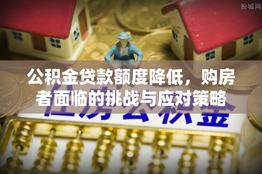 平塘公积金贷款额度降低，购房者面临的挑战与应对策略