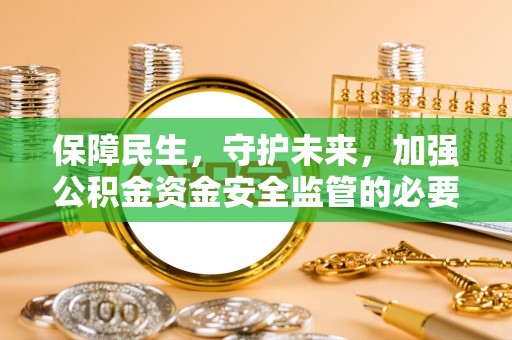 平塘保障民生，守护未来，加强公积金资金安全监管的必要性与实践