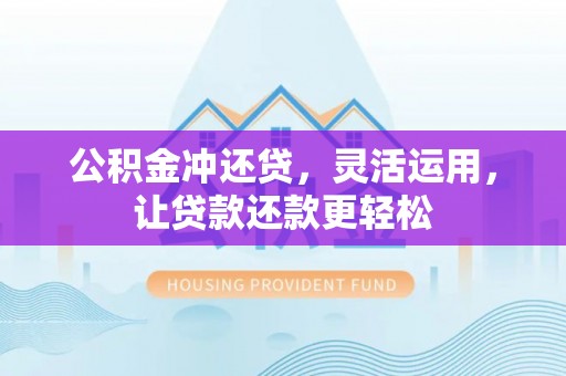 平塘公积金冲还贷，灵活运用，让贷款还款更轻松