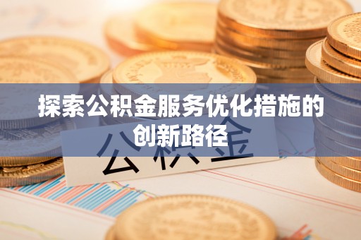 平塘探索公积金服务优化措施的创新路径
