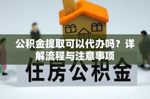 平塘公积金提取可以代办吗？详解流程与注意事项
