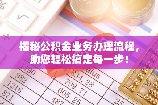 平塘揭秘公积金业务办理流程，助您轻松搞定每一步！