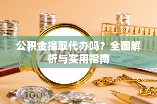平塘公积金提取代办吗？全面解析与实用指南