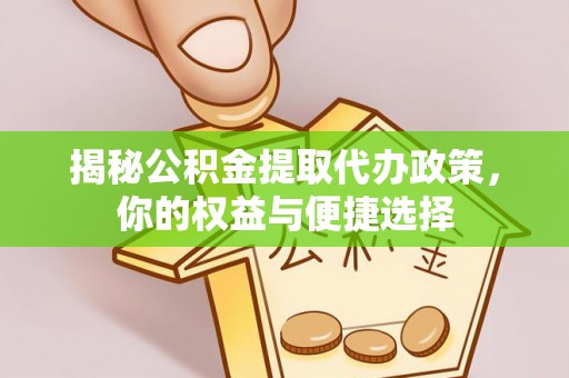 平塘揭秘公积金提取代办政策，你的权益与便捷选择