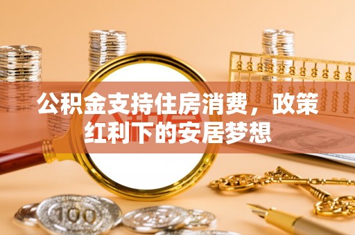 平塘公积金支持住房消费，政策红利下的安居梦想