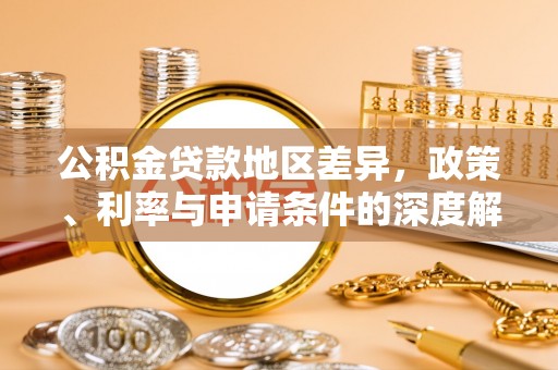 平塘公积金贷款地区差异，政策、利率与申请条件的深度解析