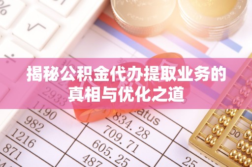 平塘揭秘公积金代办提取业务的真相与优化之道