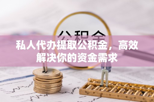平塘私人代办提取公积金，高效解决你的资金需求