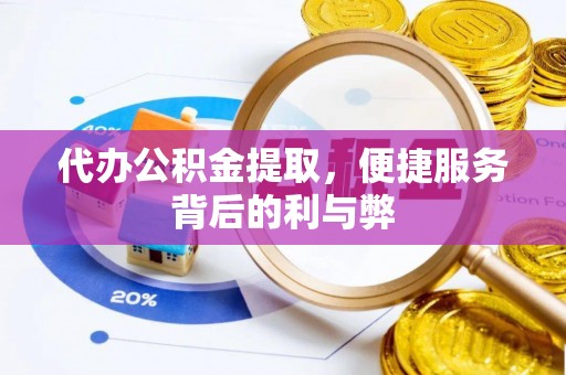 平塘代办公积金提取，便捷服务背后的利与弊