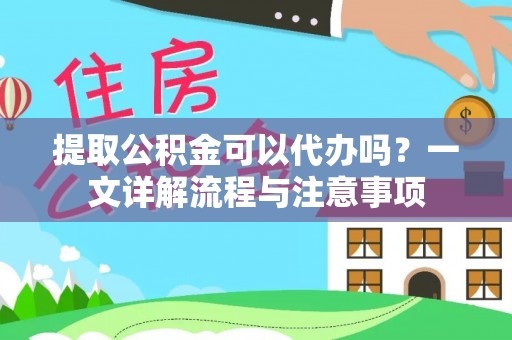 平塘提取公积金可以代办吗？一文详解流程与注意事项