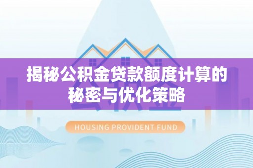 平塘揭秘公积金贷款额度计算的秘密与优化策略