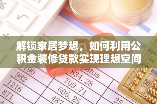 平塘解锁家居梦想，如何利用公积金装修贷款实现理想空间
