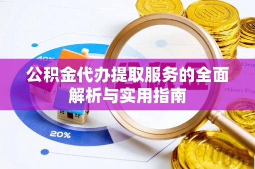 平塘公积金代办提取服务的全面解析与实用指南