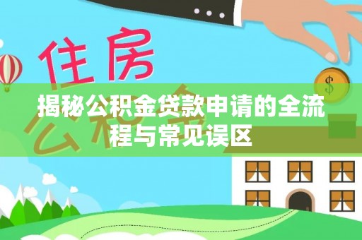 平塘揭秘公积金贷款申请的全流程与常见误区