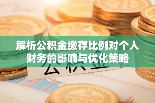 平塘解析公积金缴存比例对个人财务的影响与优化策略