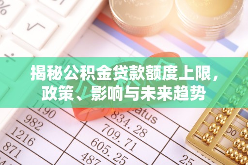 平塘揭秘公积金贷款额度上限，政策、影响与未来趋势