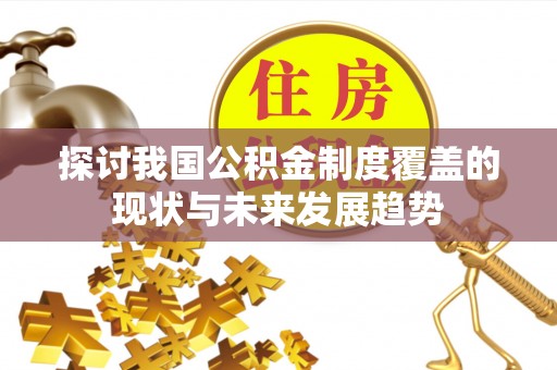 平塘探讨我国公积金制度覆盖的现状与未来发展趋势