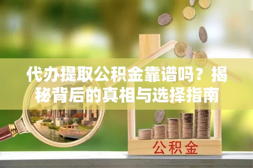平塘代办提取公积金靠谱吗？揭秘背后的真相与选择指南