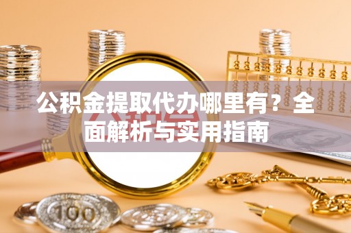 平塘公积金提取代办哪里有？全面解析与实用指南