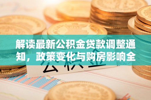 平塘解读最新公积金贷款调整通知，政策变化与购房影响全解析