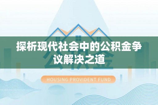 平塘探析现代社会中的公积金争议解决之道