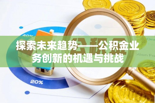 平塘探索未来趋势——公积金业务创新的机遇与挑战