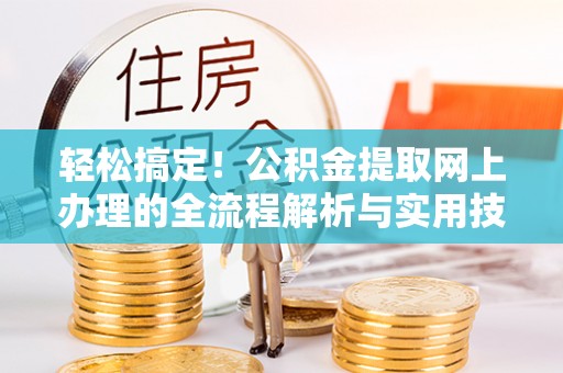 平塘轻松搞定！公积金提取网上办理的全流程解析与实用技巧