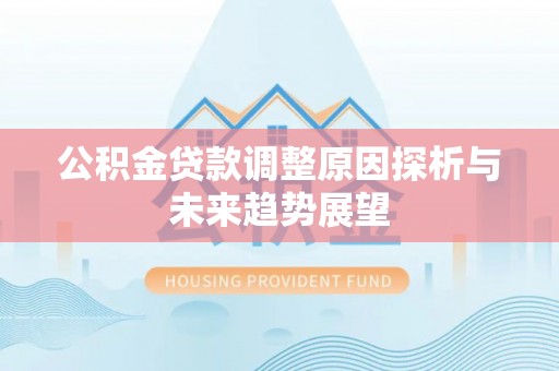 平塘公积金贷款调整原因探析与未来趋势展望