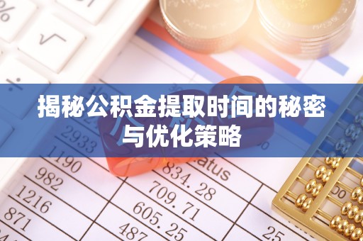 平塘揭秘公积金提取时间的秘密与优化策略