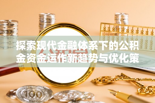平塘探索现代金融体系下的公积金资金运作新趋势与优化策略