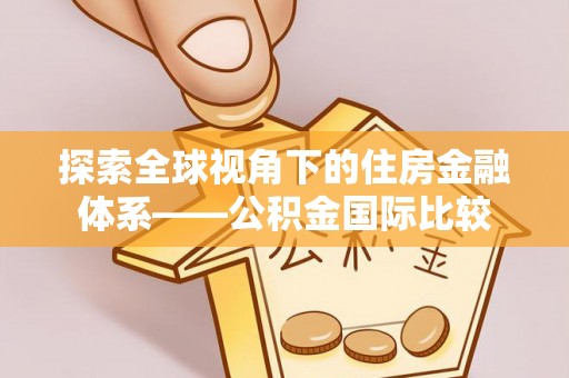 平塘探索全球视角下的住房金融体系——公积金国际比较