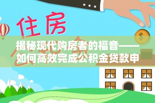 平塘揭秘现代购房者的福音——如何高效完成公积金贷款申请