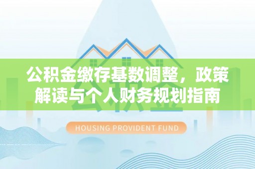 平塘公积金缴存基数调整，政策解读与个人财务规划指南