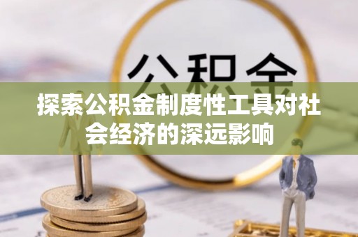 平塘探索公积金制度性工具对社会经济的深远影响