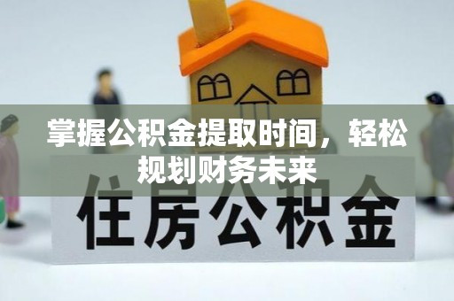 平塘掌握公积金提取时间，轻松规划财务未来