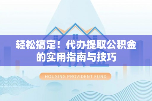 平塘轻松搞定！代办提取公积金的实用指南与技巧