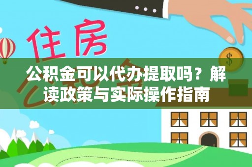 平塘公积金可以代办提取吗？解读政策与实际操作指南