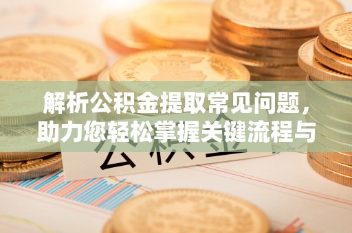 平塘解析公积金提取常见问题，助力您轻松掌握关键流程与技巧
