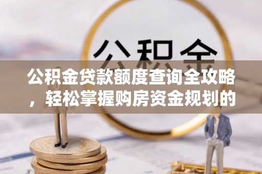 平塘公积金贷款额度查询全攻略，轻松掌握购房资金规划的关键