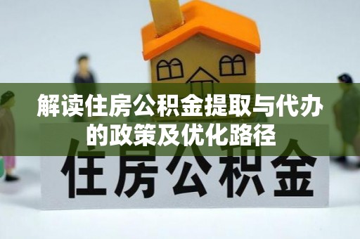 平塘解读住房公积金提取与代办的政策及优化路径