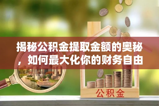 平塘揭秘公积金提取金额的奥秘，如何最大化你的财务自由