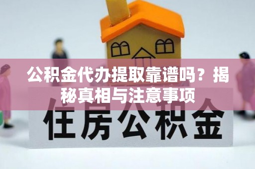 平塘公积金代办提取靠谱吗？揭秘真相与注意事项
