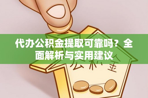 平塘代办公积金提取可靠吗？全面解析与实用建议